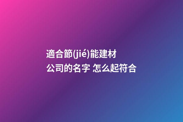 適合節(jié)能建材公司的名字 怎么起符合